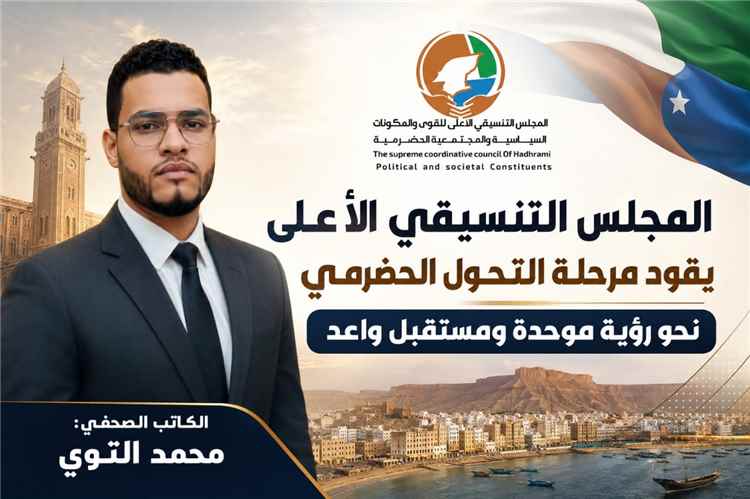 الصحفي محمد التوي يكتب ..  المجلس التنسيقي الأعلى يقود مرحلة التحول الحضرمي نحو رؤية موحدة ومستقبل واعد